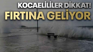 Kocaelililer dikkat! Fırtına geliyor
